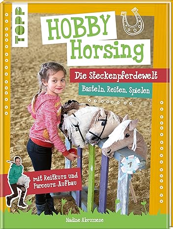 Hobby Horsing. Die Steckenpferdewelt: Basteln, Reiten, Spielen. mit Reitkurs und Parcours-Aufbau.